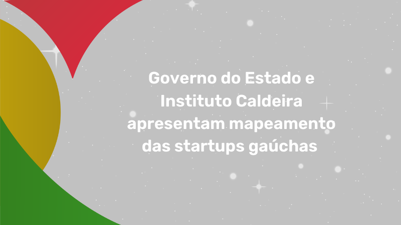 Governo do Estado e Instituto Caldeira apresentam mapeamento das startups gaúchas